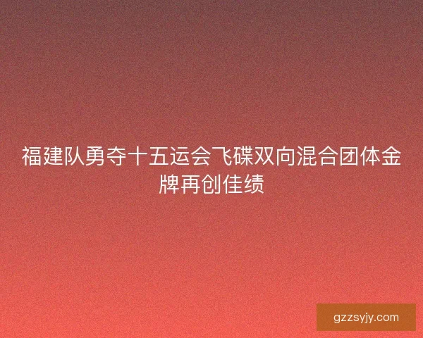 福建队勇夺十五运会飞碟双向混合团体金牌再创佳绩